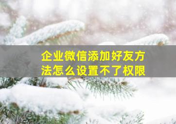 企业微信添加好友方法怎么设置不了权限