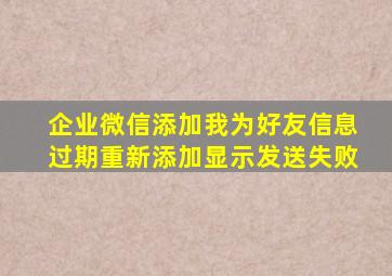 企业微信添加我为好友信息过期重新添加显示发送失败