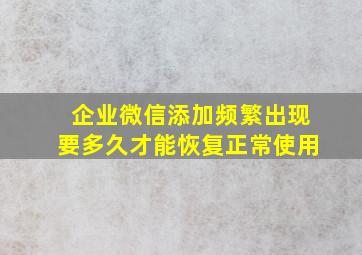 企业微信添加频繁出现要多久才能恢复正常使用