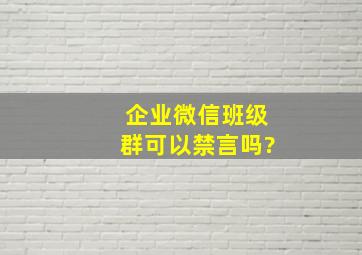 企业微信班级群可以禁言吗?