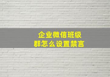 企业微信班级群怎么设置禁言