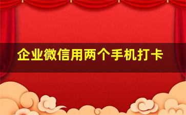 企业微信用两个手机打卡