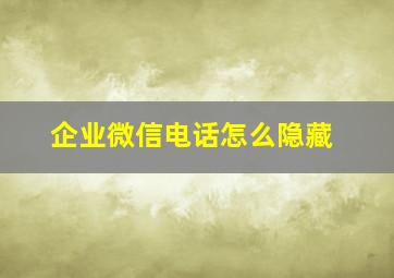 企业微信电话怎么隐藏