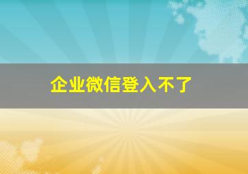 企业微信登入不了