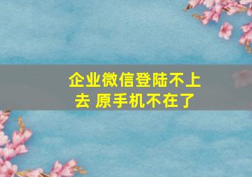 企业微信登陆不上去 原手机不在了