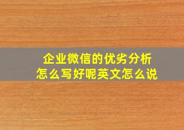 企业微信的优劣分析怎么写好呢英文怎么说