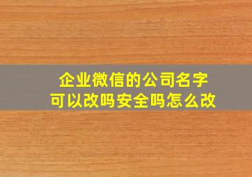 企业微信的公司名字可以改吗安全吗怎么改