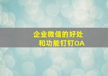 企业微信的好处和功能钉钉OA