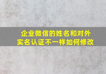 企业微信的姓名和对外实名认证不一样如何修改