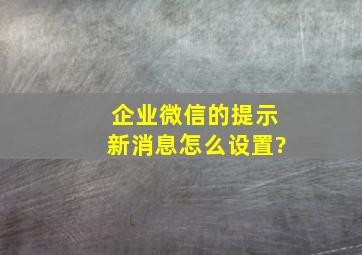 企业微信的提示新消息怎么设置?