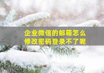 企业微信的邮箱怎么修改密码登录不了呢