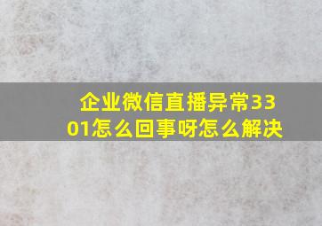 企业微信直播异常3301怎么回事呀怎么解决