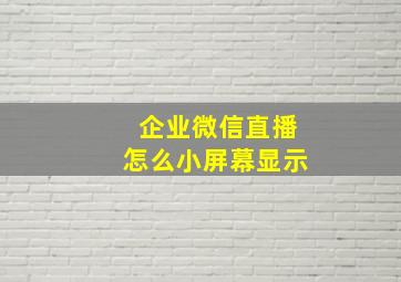 企业微信直播怎么小屏幕显示