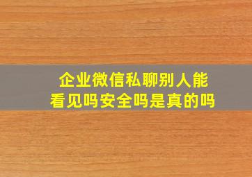 企业微信私聊别人能看见吗安全吗是真的吗