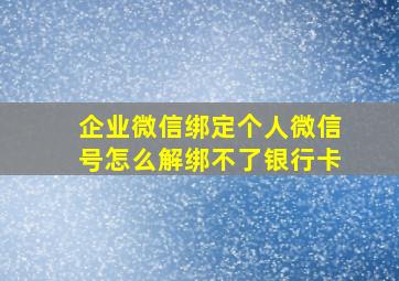 企业微信绑定个人微信号怎么解绑不了银行卡