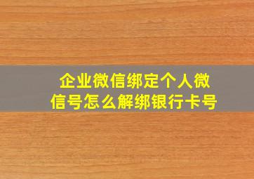 企业微信绑定个人微信号怎么解绑银行卡号