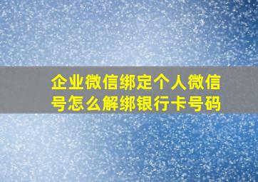 企业微信绑定个人微信号怎么解绑银行卡号码