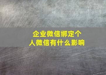 企业微信绑定个人微信有什么影响