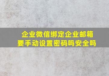 企业微信绑定企业邮箱要手动设置密码吗安全吗