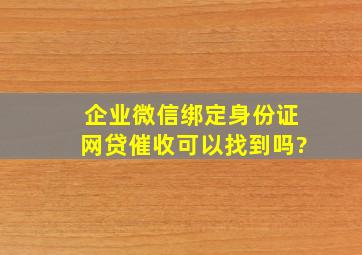 企业微信绑定身份证网贷催收可以找到吗?