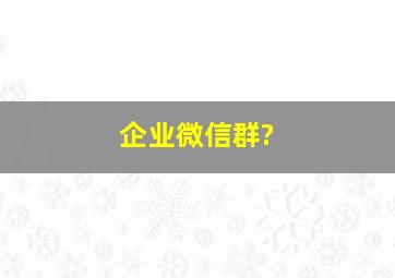 企业微信群?