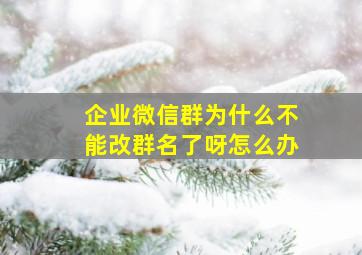 企业微信群为什么不能改群名了呀怎么办