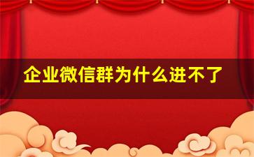 企业微信群为什么进不了