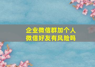 企业微信群加个人微信好友有风险吗