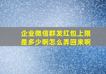 企业微信群发红包上限是多少啊怎么弄回来啊