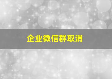 企业微信群取消