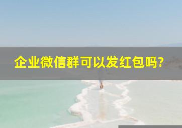 企业微信群可以发红包吗?