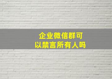 企业微信群可以禁言所有人吗