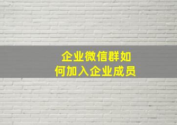 企业微信群如何加入企业成员