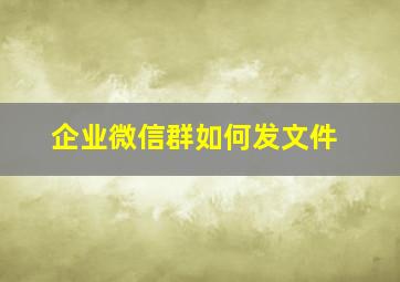 企业微信群如何发文件