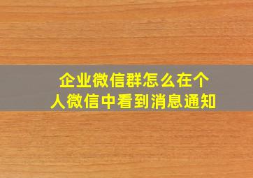 企业微信群怎么在个人微信中看到消息通知