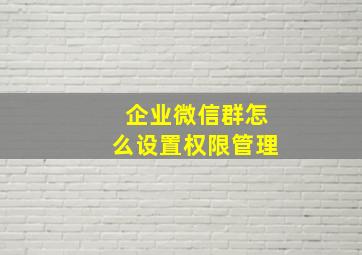 企业微信群怎么设置权限管理