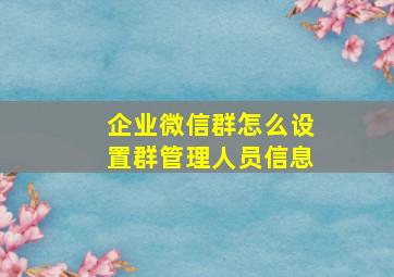 企业微信群怎么设置群管理人员信息