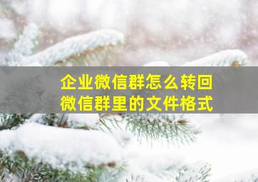 企业微信群怎么转回微信群里的文件格式