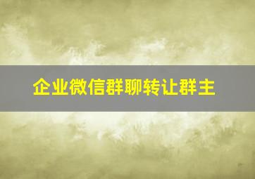 企业微信群聊转让群主