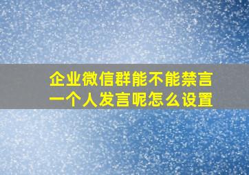 企业微信群能不能禁言一个人发言呢怎么设置