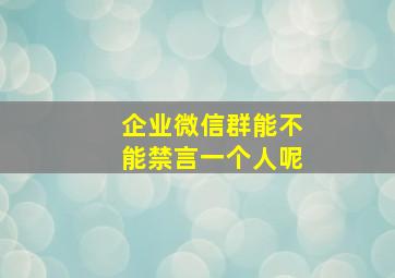 企业微信群能不能禁言一个人呢