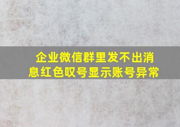 企业微信群里发不出消息红色叹号显示账号异常