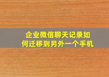 企业微信聊天记录如何迁移到另外一个手机