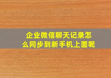 企业微信聊天记录怎么同步到新手机上面呢