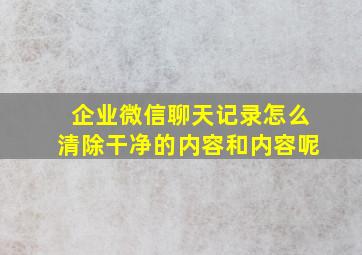 企业微信聊天记录怎么清除干净的内容和内容呢