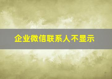 企业微信联系人不显示