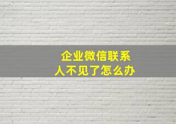 企业微信联系人不见了怎么办