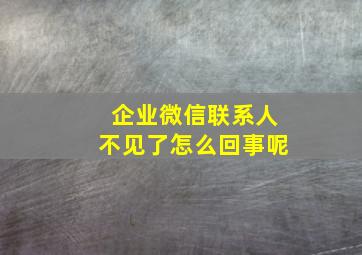 企业微信联系人不见了怎么回事呢