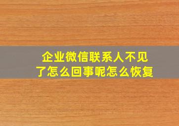 企业微信联系人不见了怎么回事呢怎么恢复