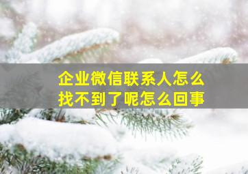 企业微信联系人怎么找不到了呢怎么回事